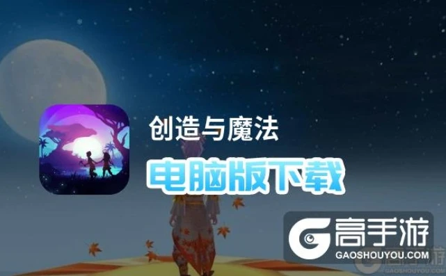 创造与魔法在电脑上怎么下载_创造与魔法电脑版移植手机，下载全攻略