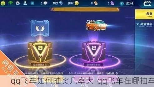 qq飞车 抽奖_QQ飞车抽奖活动全解析，技巧、概率与热门抽奖盘点