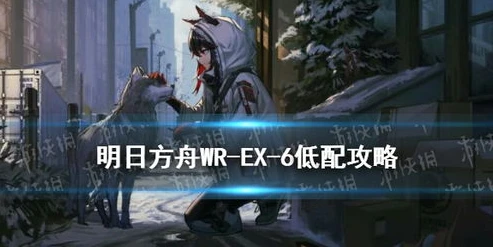 明日方舟 wd-ex-6_明日方舟WR - EX - 6攻略详解，突破极限，制敌之道